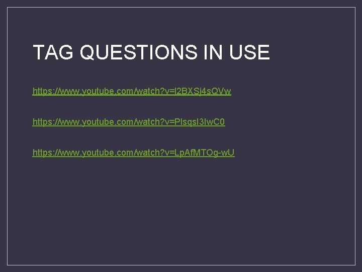 TAG QUESTIONS IN USE https: //www. youtube. com/watch? v=l 2 BXSj 4 s. QVw