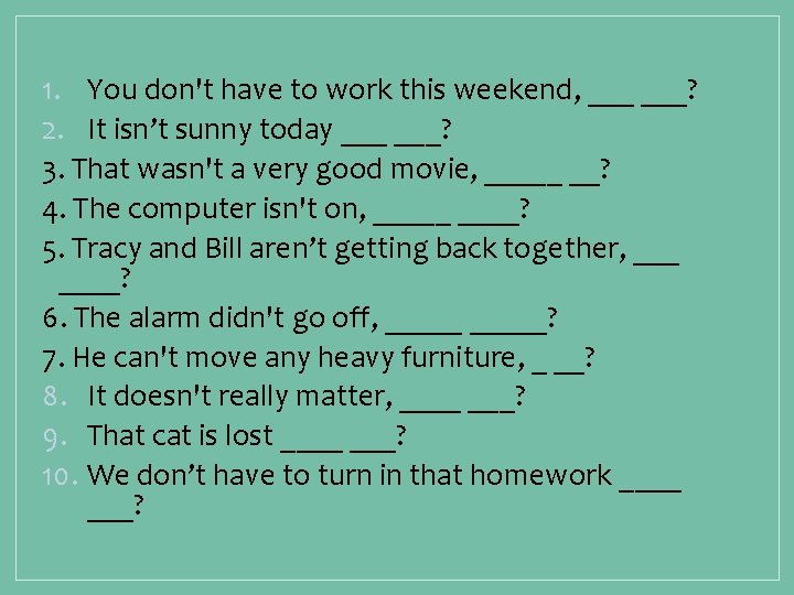 1. You don't have to work this weekend, ___? 2. It isn’t sunny today