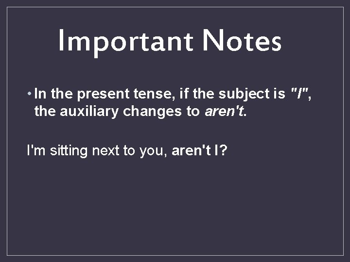 Important Notes • In the present tense, if the subject is "I", the auxiliary