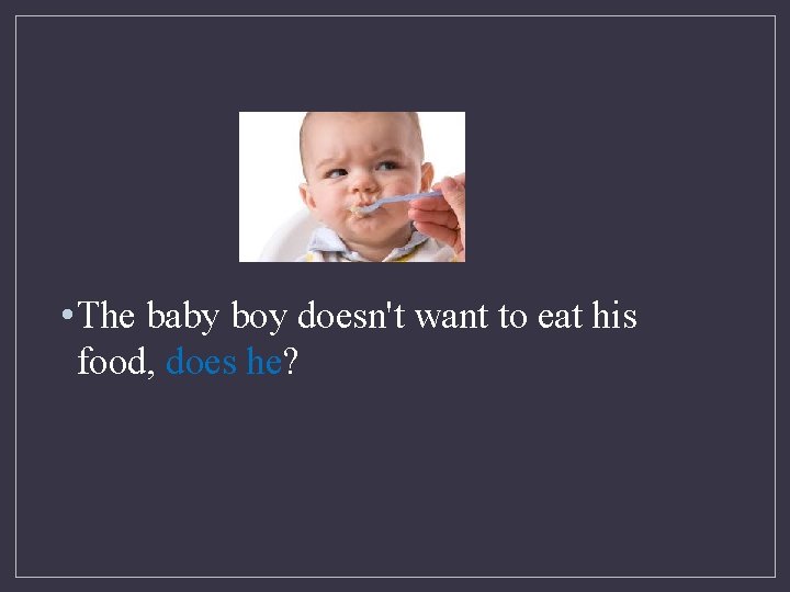  • The baby boy doesn't want to eat his food, does he? 