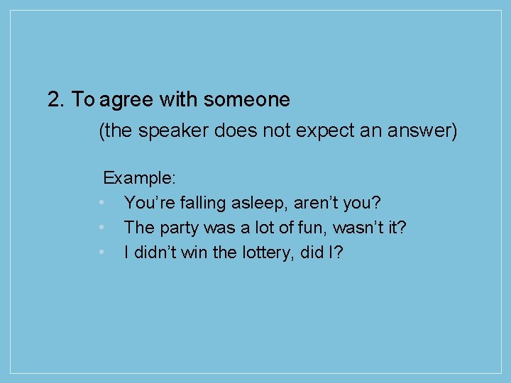 2. To agree with someone (the speaker does not expect an answer) Example: •