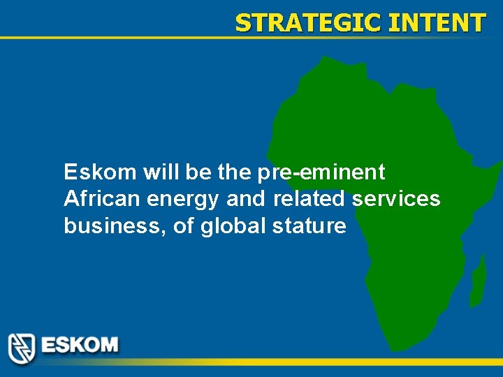 STRATEGIC INTENT Eskom will be the pre-eminent African energy and related services business, of