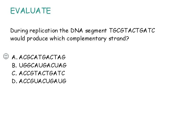 EVALUATE During replication the DNA segment TGCGTACTGATC would produce which complementary strand? A. ACGCATGACTAG