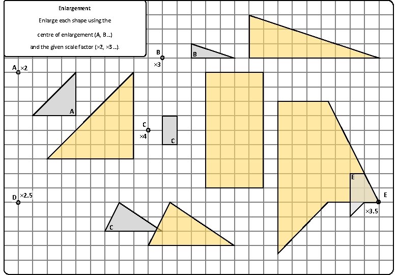 Enlargement Enlarge each shape using the centre of enlargement (A, B…) and the given
