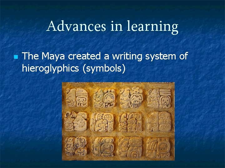 Advances in learning n The Maya created a writing system of hieroglyphics (symbols) 