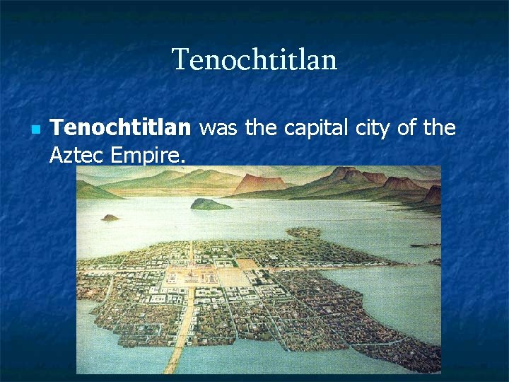 Tenochtitlan n Tenochtitlan was the capital city of the Aztec Empire. 