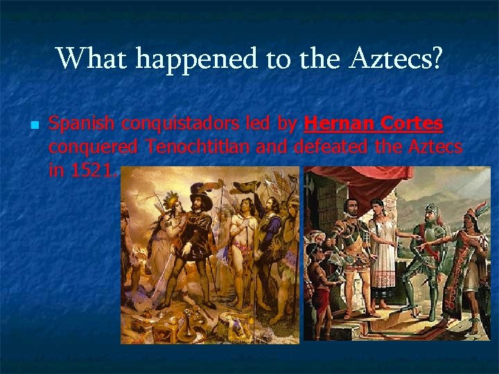 What happened to the Aztecs? n Spanish conquistadors led by Hernan Cortes conquered Tenochtitlan