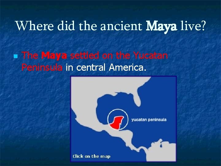 Where did the ancient Maya live? n The Maya settled on the Yucatan Peninsula