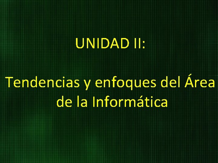 UNIDAD II: Tendencias y enfoques del Área de la Informática 