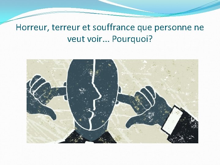 Horreur, terreur et souffrance que personne ne veut voir. . . Pourquoi? 