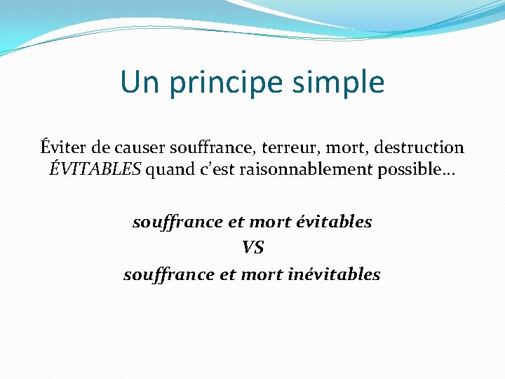 Un principe simple Éviter de causer souffrance, terreur, mort, destruction ÉVITABLES quand c’est raisonnablement