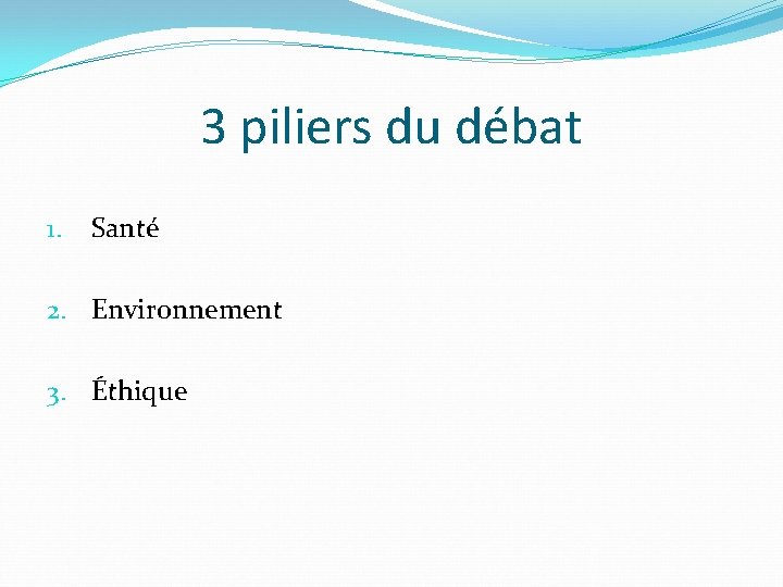 3 piliers du débat 1. Santé 2. Environnement 3. Éthique 