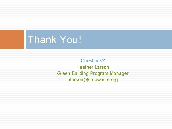 Thank You! Questions? Heather Larson Green Building Program Manager hlarson@stopwaste. org 