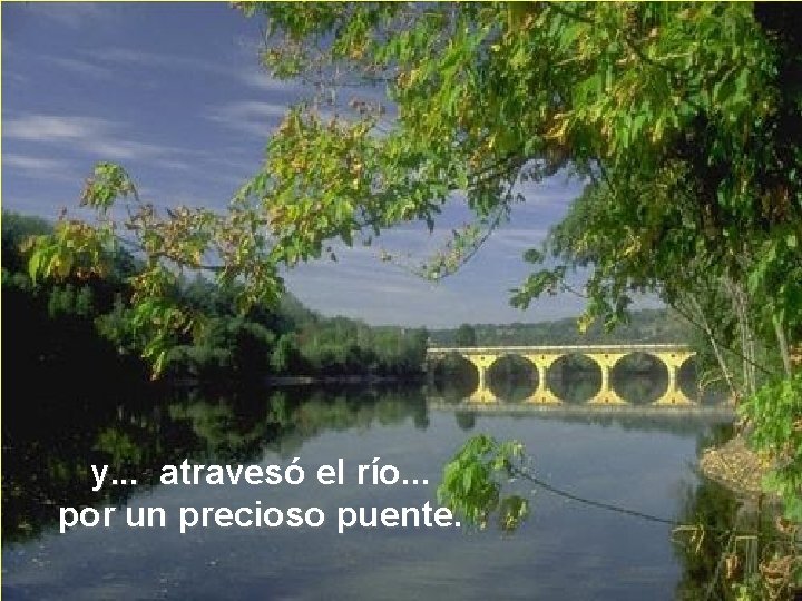 y. . . atravesó el río. . . por un precioso puente. 