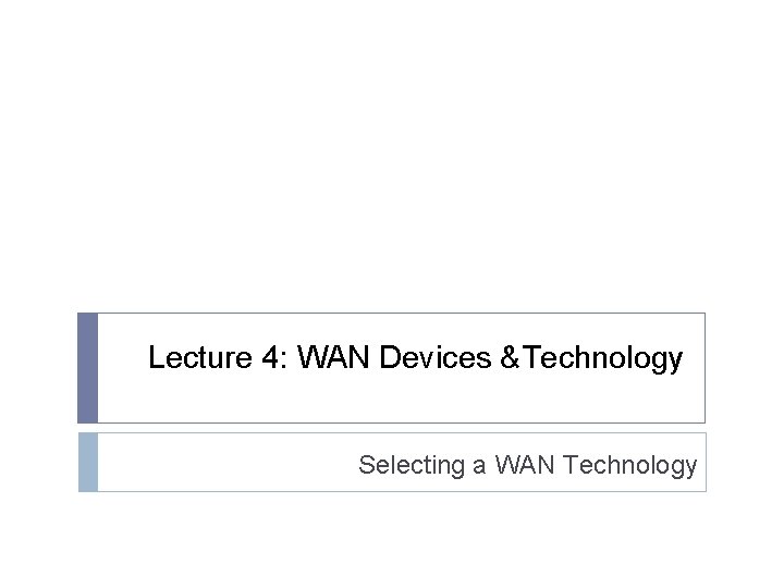 Lecture 4: WAN Devices &Technology Selecting a WAN Technology Lecture 4: WAN Devices &Technology Selecting a WAN Technology