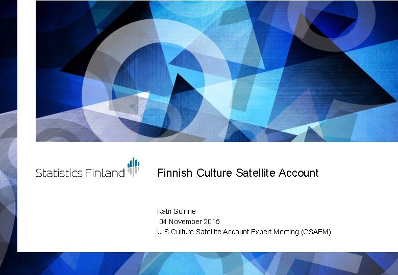 Finnish Culture Satellite Account Katri Soinne 04 November 2015 UIS Culture Satellite Account Expert