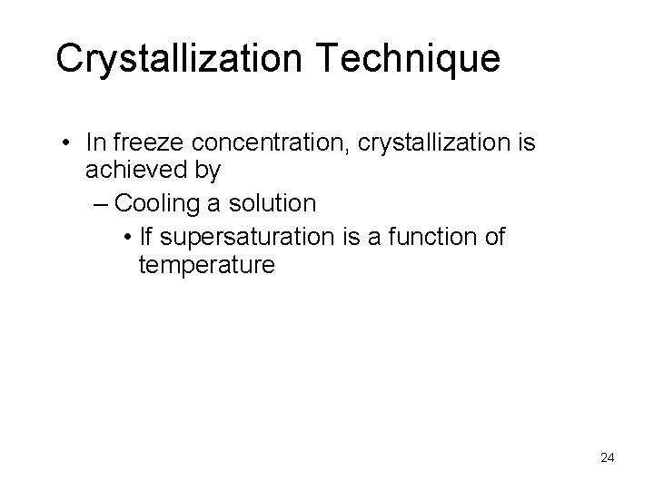 Crystallization Technique • In freeze concentration, crystallization is achieved by – Cooling a solution