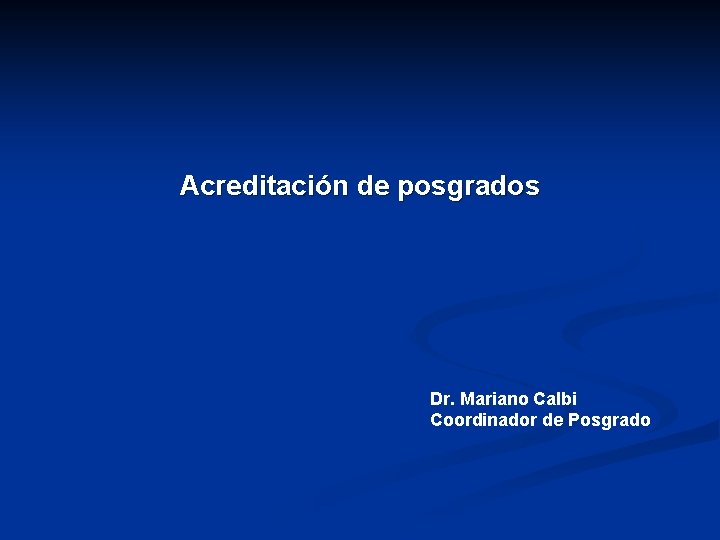 Acreditación de posgrados Dr. Mariano Calbi Coordinador de Posgrado 