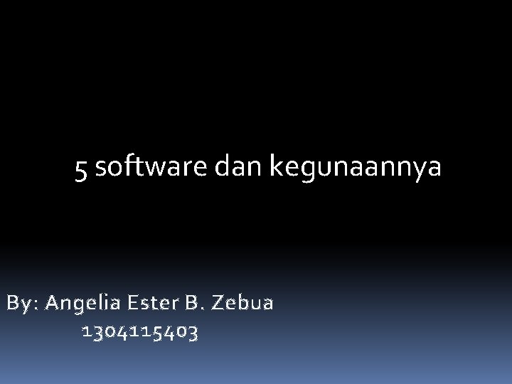 5 software dan kegunaannya By: Angelia Ester B. Zebua 1304115403 