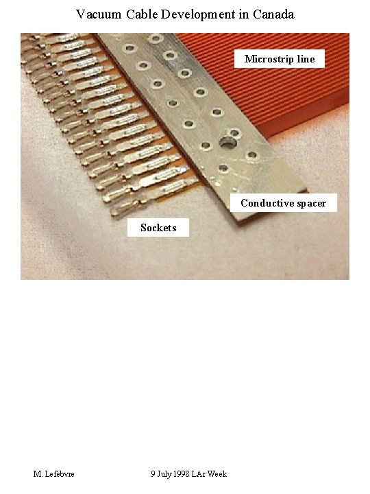 Vacuum Cable Development in Canada Microstrip line Conductive spacer Sockets M. Lefebvre 9 July