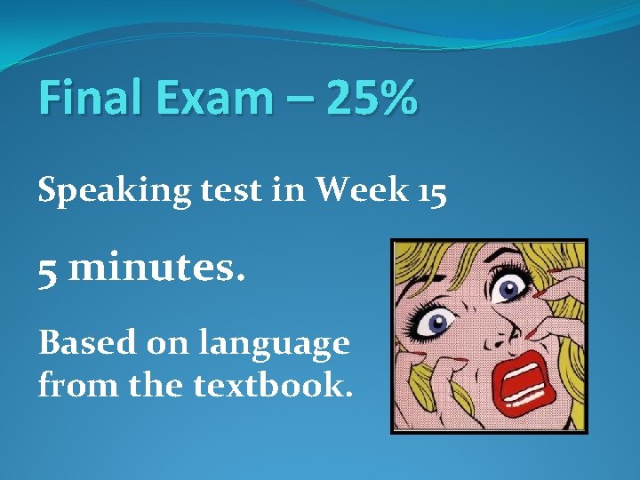 Final Exam – 25% Speaking test in Week 15 5 minutes. Based on language