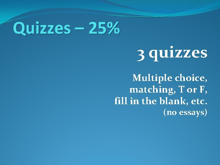 Quizzes – 25% 3 quizzes Multiple choice, matching, T or F, fill in the