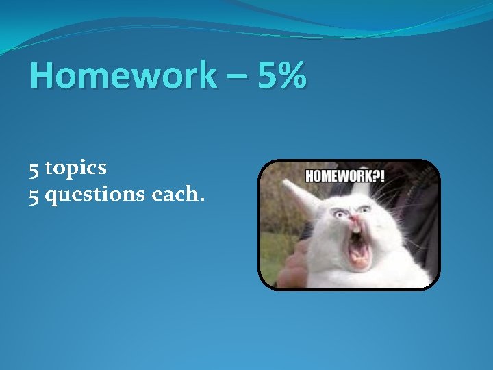 Homework – 5% 5 topics 5 questions each. 