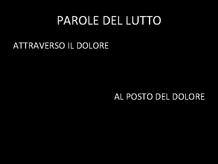 PAROLE DEL LUTTO ATTRAVERSO IL DOLORE AL POSTO DEL DOLORE 