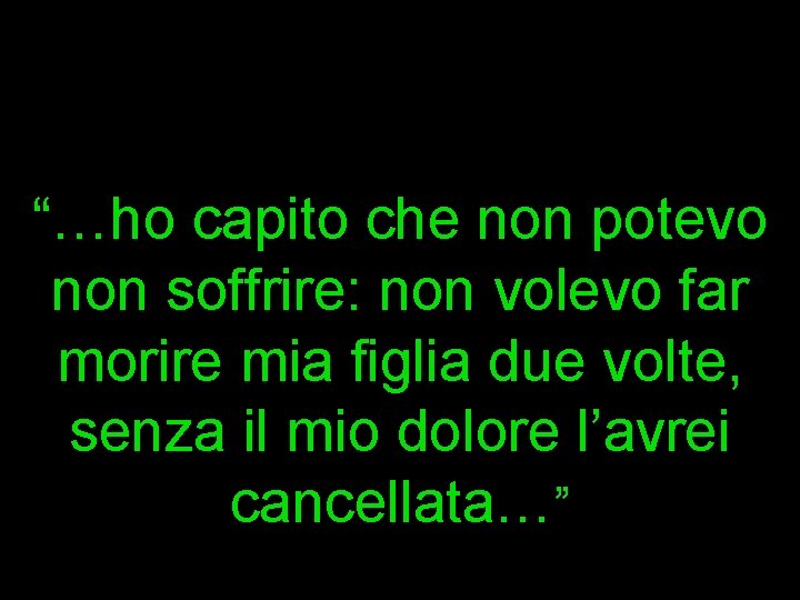 “…ho capito che non potevo non soffrire: non volevo far morire mia figlia due