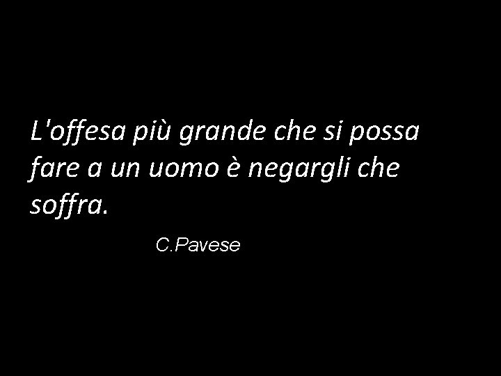 L'offesa più grande che si possa fare a un uomo è negargli che soffra.