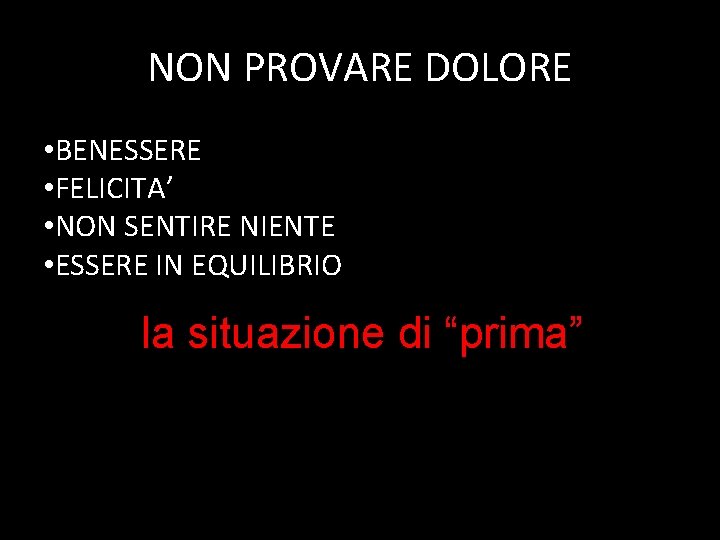 NON PROVARE DOLORE • BENESSERE • FELICITA’ • NON SENTIRE NIENTE • ESSERE IN