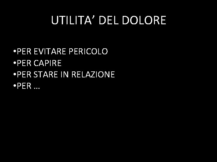 UTILITA’ DEL DOLORE • PER EVITARE PERICOLO • PER CAPIRE • PER STARE IN