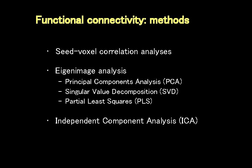 Functional connectivity: methods • Seed-voxel correlation analyses • Eigenimage analysis – Principal Components Analysis