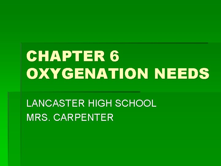 CHAPTER 6 OXYGENATION NEEDS LANCASTER HIGH SCHOOL MRS. CARPENTER 