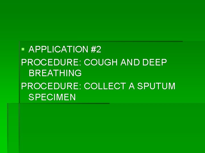 § APPLICATION #2 PROCEDURE: COUGH AND DEEP BREATHING PROCEDURE: COLLECT A SPUTUM SPECIMEN 