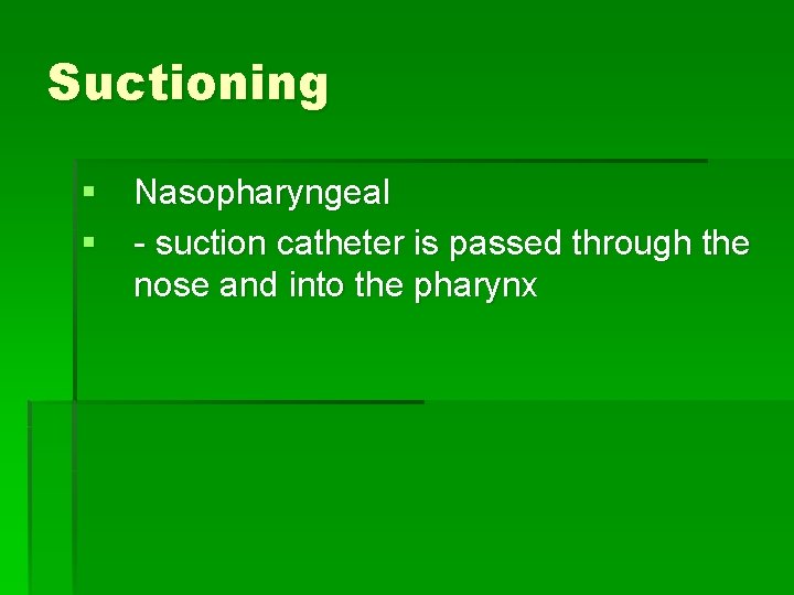 Suctioning § Nasopharyngeal § - suction catheter is passed through the nose and into