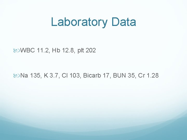 Laboratory Data WBC 11. 2, Hb 12. 8, plt 202 Na 135, K 3.