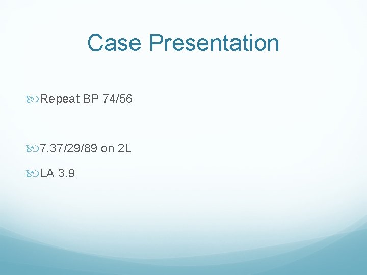 Case Presentation Repeat BP 74/56 7. 37/29/89 on 2 L LA 3. 9 