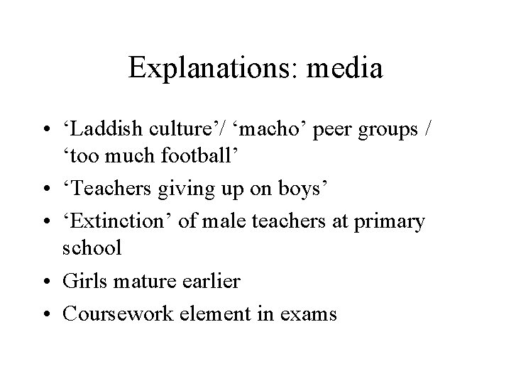 Explanations: media • ‘Laddish culture’/ ‘macho’ peer groups / ‘too much football’ • ‘Teachers