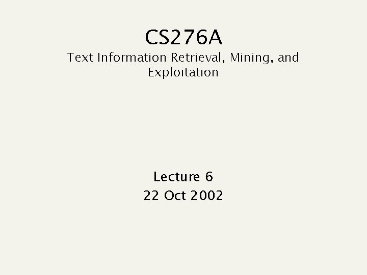 CS 276 A Text Information Retrieval, Mining, and Exploitation Lecture 6 22 Oct 2002