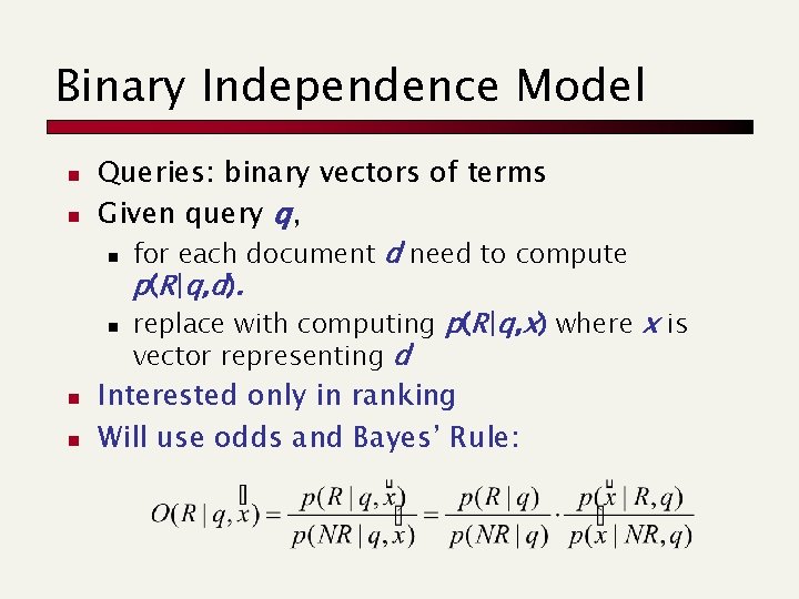 Binary Independence Model n n Queries: binary vectors of terms Given query q, n
