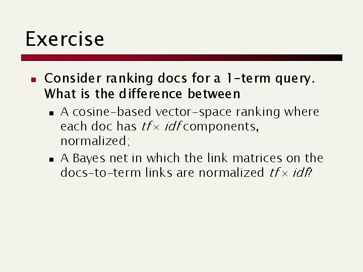 Exercise n Consider ranking docs for a 1 -term query. What is the difference