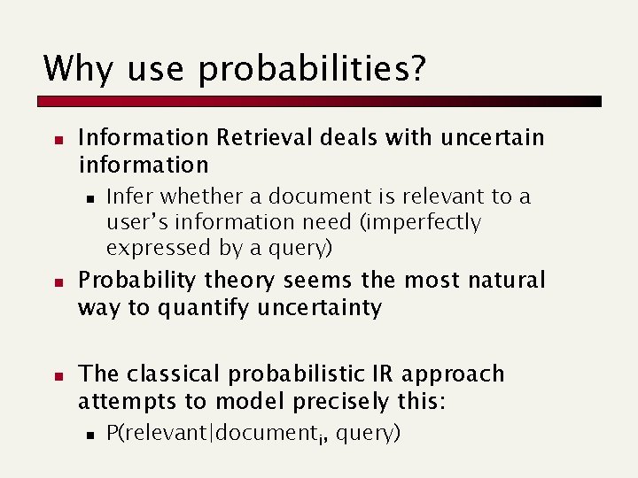 Why use probabilities? n Information Retrieval deals with uncertain information n Infer whether a
