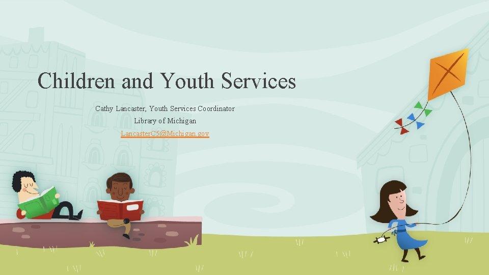 Children and Youth Services Cathy Lancaster, Youth Services Coordinator Library of Michigan Lancaster. C
