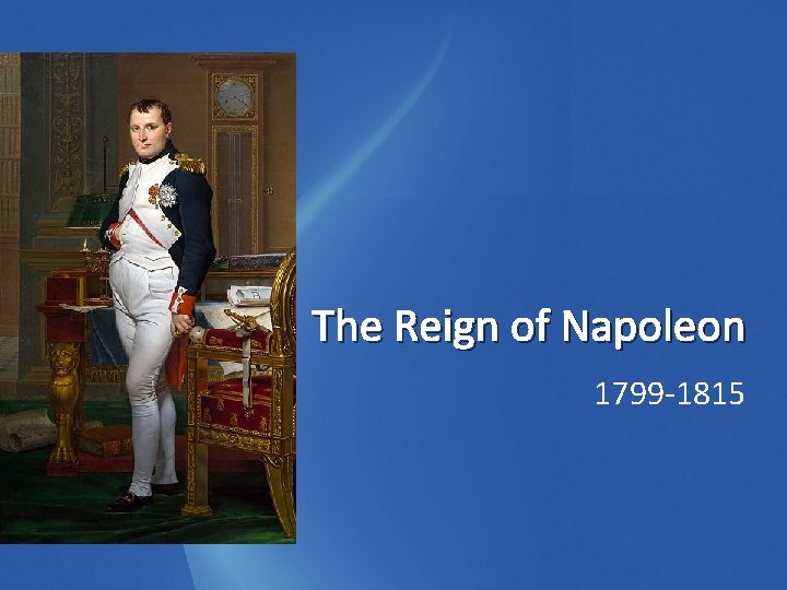 The Reign of Napoleon 1799 -1815 