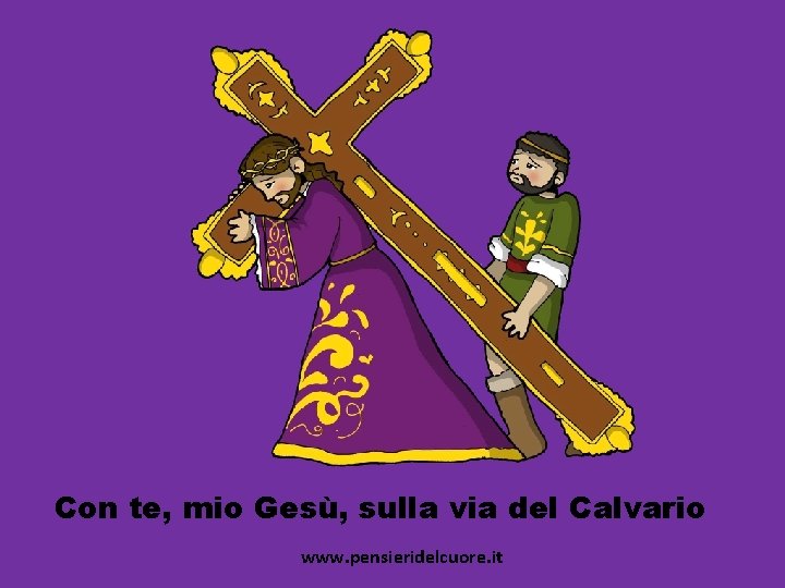 Con te, mio Gesù, sulla via del Calvario www. pensieridelcuore. it 