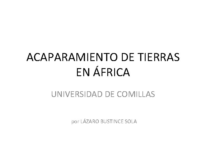 ACAPARAMIENTO DE TIERRAS EN ÁFRICA UNIVERSIDAD DE COMILLAS por LÁZARO BUSTINCE SOLA 