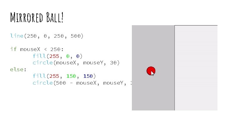 Mirrored Ball! line(250, 0, 250, 500) if mouse. X < 250: fill(255, 0, 0)