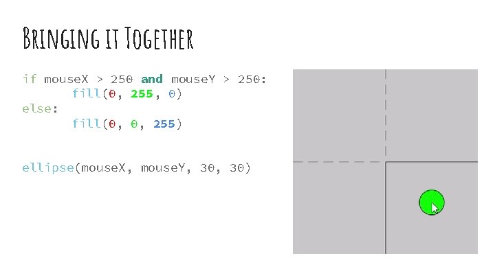 Bringing it Together if mouse. X > 250 and mouse. Y > 250: fill(0,