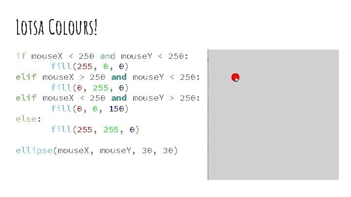 Lotsa Colours! if mouse. X < 250 and mouse. Y < 250: fill(255, 0,